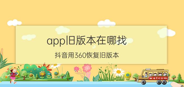 app旧版本在哪找 抖音用360恢复旧版本？